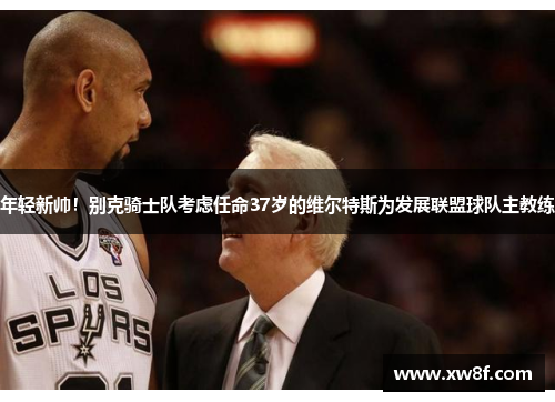 年轻新帅！别克骑士队考虑任命37岁的维尔特斯为发展联盟球队主教练