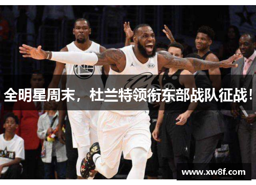 全明星周末，杜兰特领衔东部战队征战！